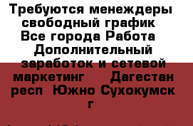 Требуются менеждеры, свободный график - Все города Работа » Дополнительный заработок и сетевой маркетинг   . Дагестан респ.,Южно-Сухокумск г.